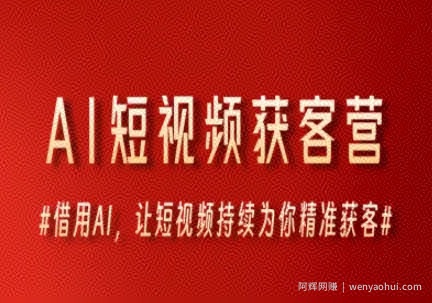 AI短视频获客营，借用AI，让短视频持续为你精准获客