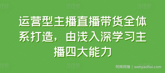 运营型主播直播带货全体系打造，由浅入深学习主播四大能力