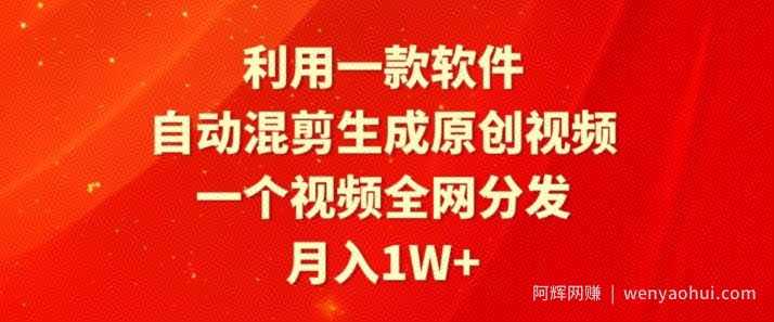 利用一款软件，自动混剪生成原创视频，一个视频全网分发，月入1W+
