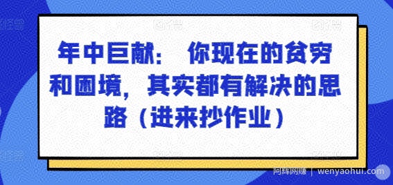 某付费文章：年中巨献： 你现在的贫穷和困境，其实都有解决的思路 (进来抄作业)