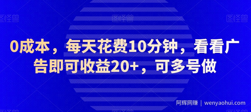 0成本，每天花费10分钟，看看广告即可收益20+，可多号做