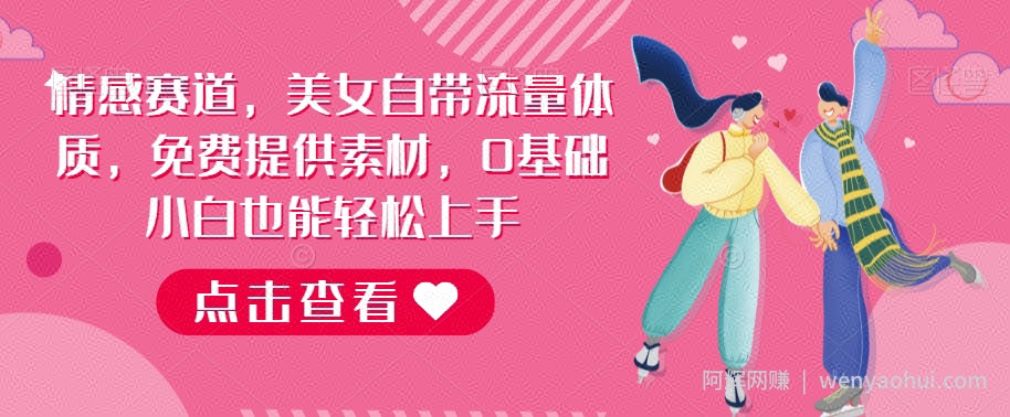 情感赛道，美女自带流量体质，免费提供素材，0基础小白也能轻松上手