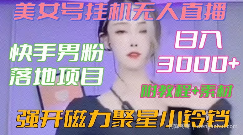 快手男粉落地项目，美女号挂JI无人直播，强开磁力聚星小铃铛，日入3000+【附教程和美女素材】【揭秘】