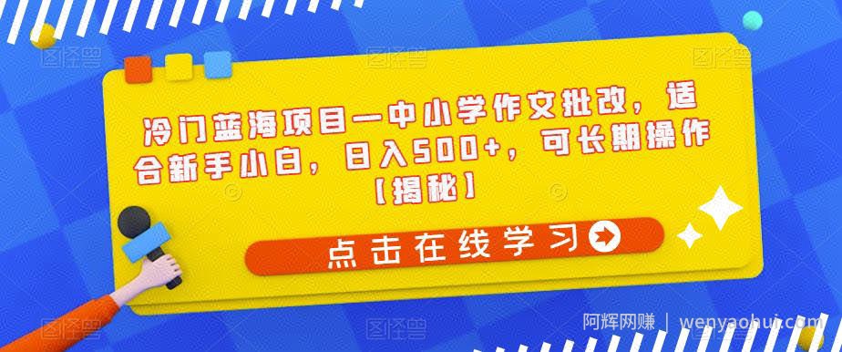 冷门蓝海项目—中小学作文批改，适合新手小白，日入500+，可长期操作【揭秘】