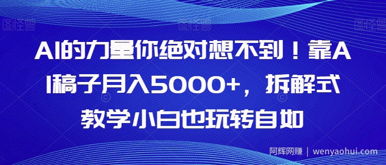 AI的力量你绝对想不到！靠AI稿子月入5000+，拆解式教学小白也玩转自如【揭秘】