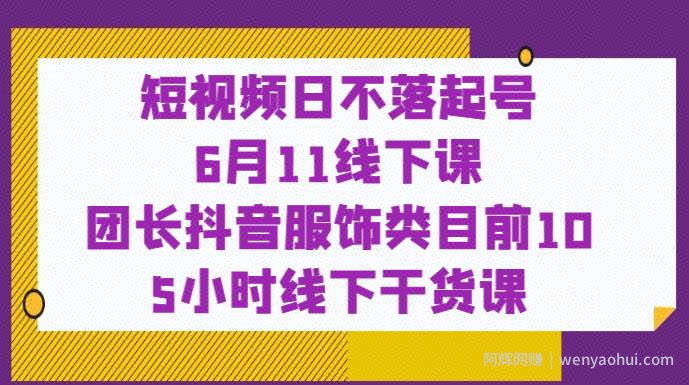 短视频日不落起号【6月11线下课】团长抖音服饰类目前10 5小时线下干货课