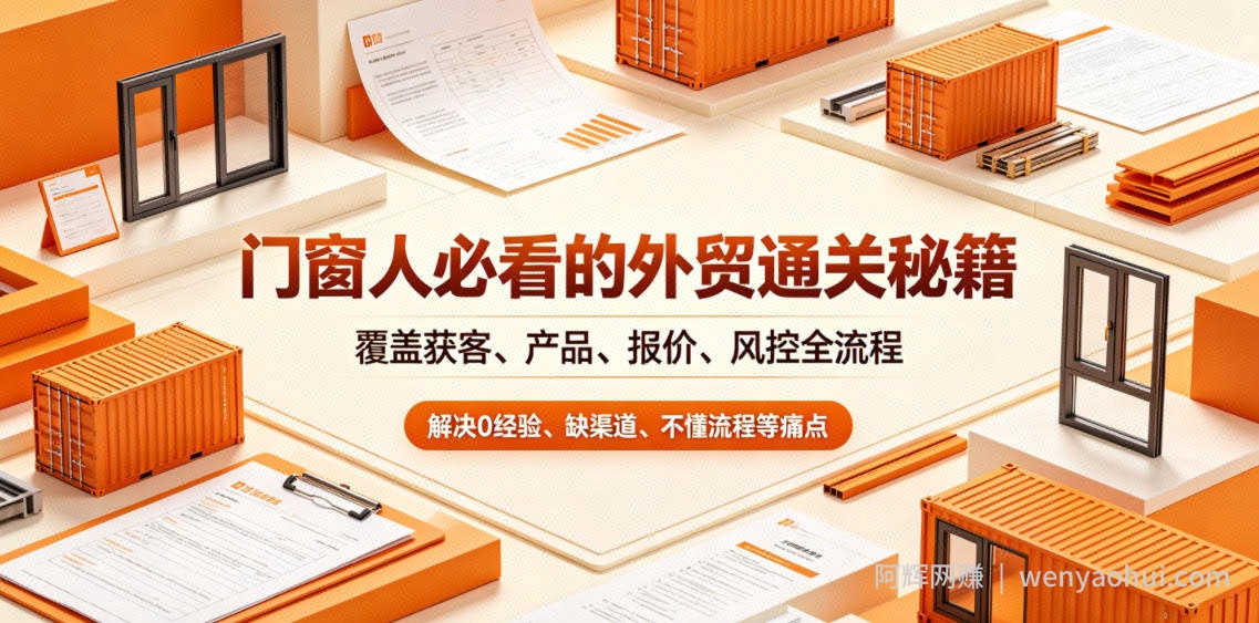 门窗人必看的外贸通关秘籍，块覆盖获客、产品、报价、风控全流程，解决0经验、缺渠道、不懂流程等痛点