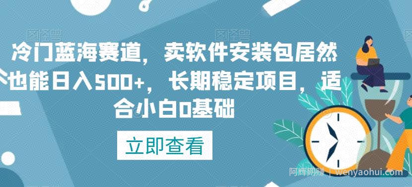 冷门蓝海赛道，卖软件安装包居然也能日入500+，长期稳定项目，适合小白0基础