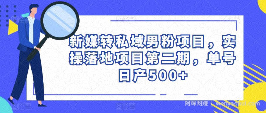 新媒转私域男粉项目,实操落地项目第二期,单号日产500+