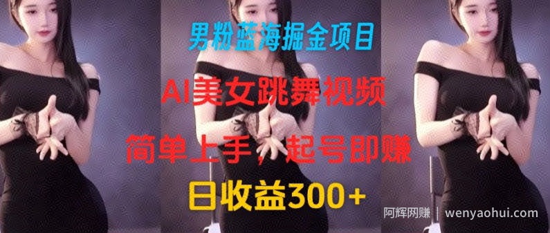男粉蓝海掘金项目：AI美女跳舞视频，简单上手，起号即赚，日收益300+