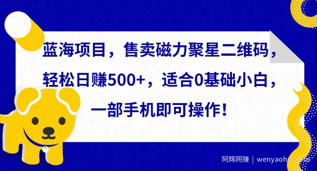 蓝海项目，售卖磁力聚星二维码，轻松日赚500+，适合0基础小白，一部手机即可操作【揭秘】
