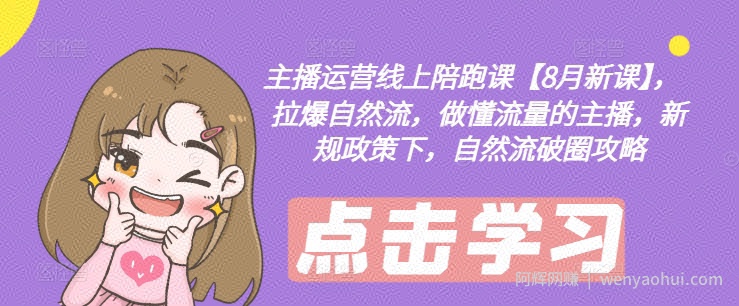 主播运营线上陪跑课【8月新课】,拉爆自然流,做懂流量的主播,新规政策下,自然流破圈攻略