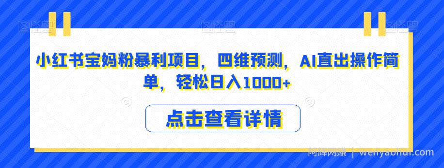 小红书宝妈粉暴利项目，四维预测，AI直出操作简单，轻松日入1000+【揭秘】