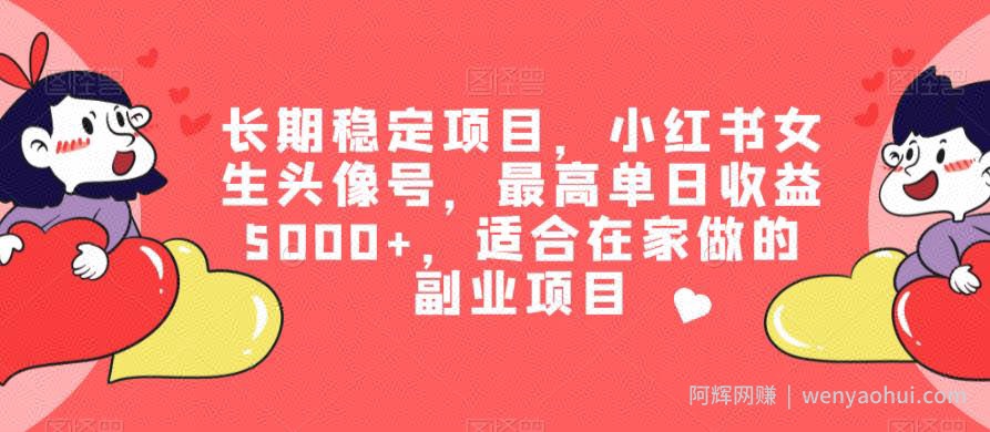 长期稳定项目，小红书女生头像号，最高单日收益5000+，适合在家做的副业项目