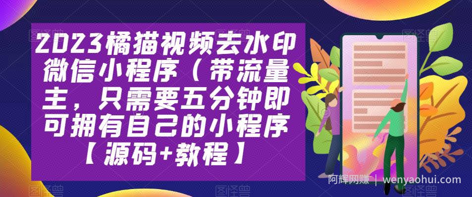 2023橘猫视频去水印微信小程序（带流量主，只需要五分钟即可拥有自己的小程序【源码+教程】