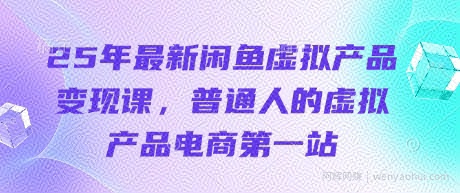 25年最新闲鱼虚拟产品变现课，普通人的虚拟产品电商第一站