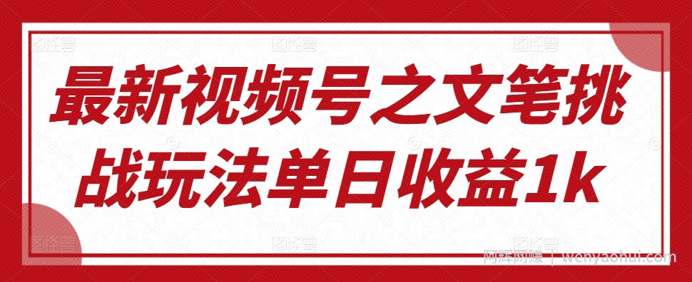 最新视频号之文笔挑战玩法单日收益1k