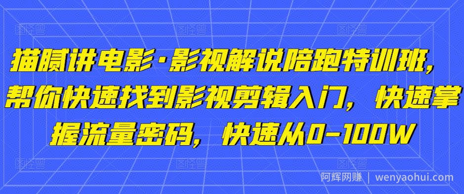 猫腻讲电影·影视解说陪跑特训班，帮你快速找到影视剪辑入门，快速掌握流量密码，快速从0-100W