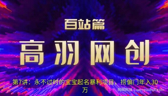 高羽网创百站篇第7讲：永不过时的宝宝起名红利项目，捞偏门年入30万【视频课程】
