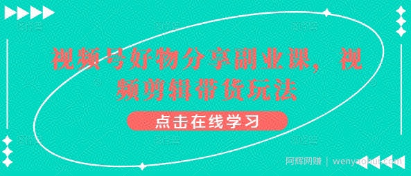 视频号好物分享副业课，视频剪辑带货玩法