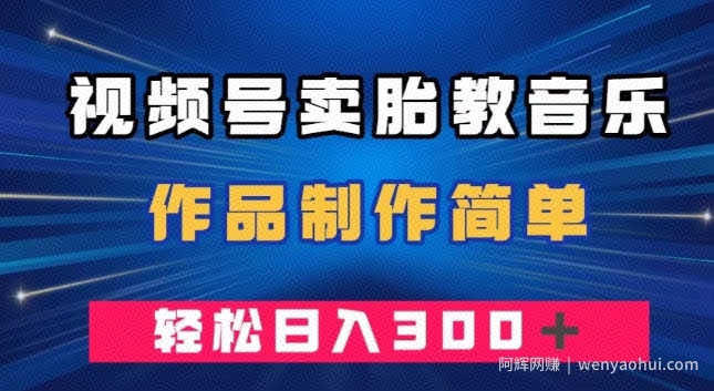 视频号卖胎教音乐，作品制作简单，一单49，轻松日入300＋