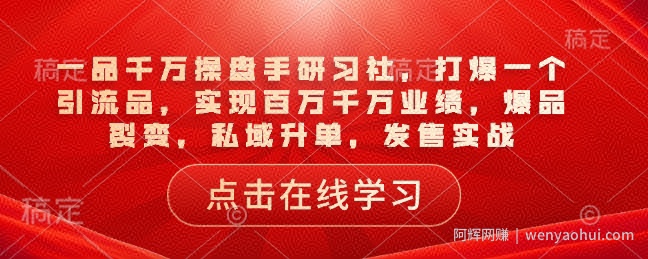 一品千万操盘手研习社，打爆一个引流品，实现百万千万业绩，爆品裂变，私域升单，发售实战