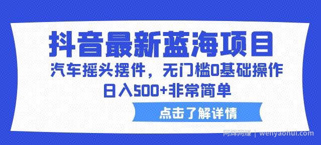 抖音最新蓝海项目,汽车摇头摆件,无门槛0基础操作,日入500+非常简单【拆解】