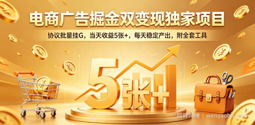 电商广告掘金双变现独家项目，协议批量挂G，当天收益5张+，每天稳定产出，附全套工具【揭秘】