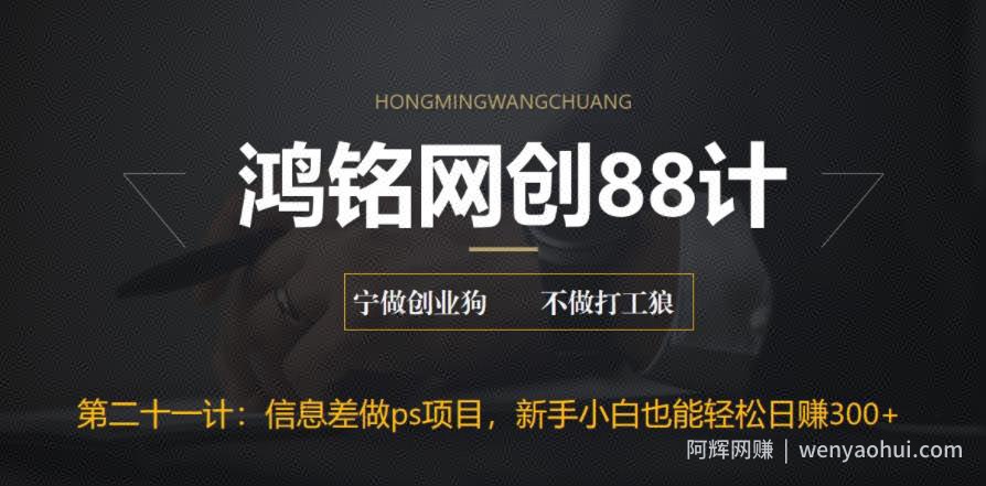 鸿铭网创88计之第二十一计：利用信息差做ps项目，新手小白也能轻松日赚300+