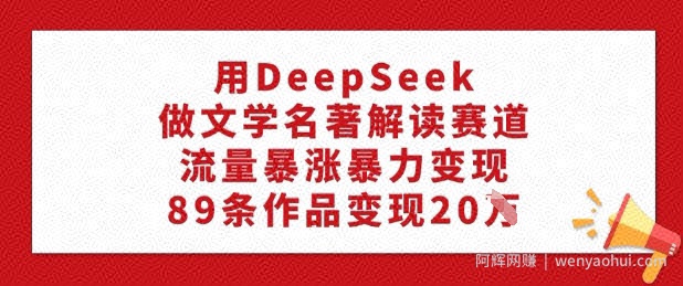 用DeepSeek做文学名著解读赛道，流量暴涨暴力变现，89条作品变现20W