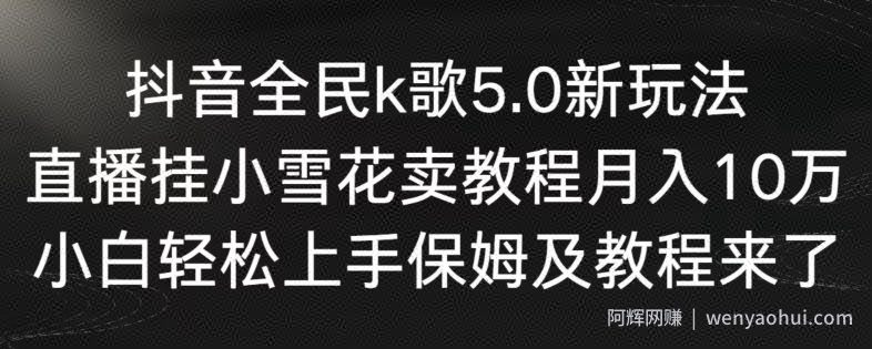 抖音全民k歌5.0新玩法，直播挂小雪花卖教程月入10万，小白轻松上手，保姆及教程来了【揭秘】