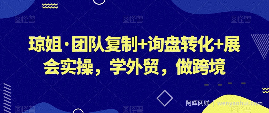 琼姐·团队复制+询盘转化+展会实操，学外贸，做跨境
