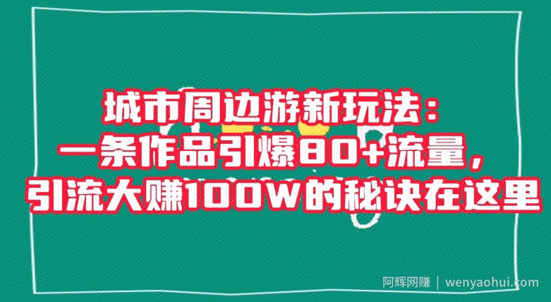 城市周边游新玩法：一条作品引爆80+流量，引流大赚100W的秘诀在这里【揭秘】