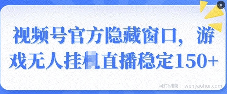 视频号官方隐藏窗口,游戏无人挂JI直播稳定150+