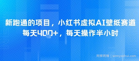 新跑通的项目，小红书虚拟AI壁纸赛道，每天4张+，每天操作半小时