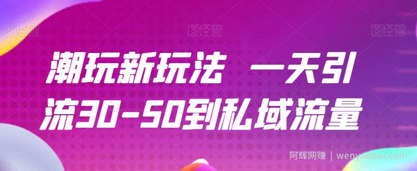 潮玩新玩法一天引流30-50到私域流量