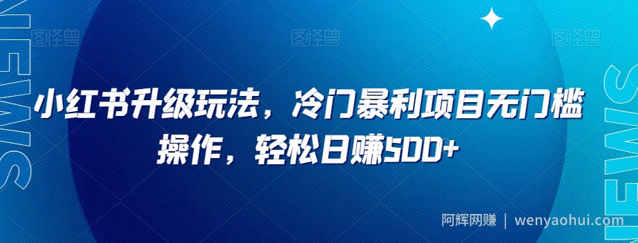 小红书升级玩法，冷门暴利项目无门槛操作，轻松日赚500+【揭秘】