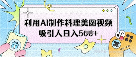 利用AI制作料理美图视频吸引人日入5张