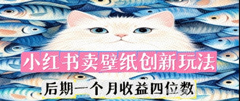 小红书卖壁纸创新玩法，后期一个月收益四位数