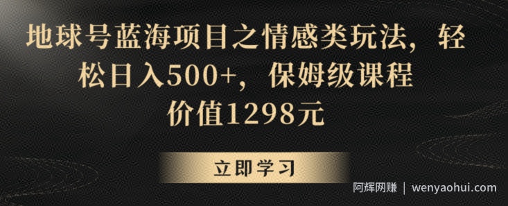 地球号蓝海项目之情感类玩法，轻松日入500+，保姆级课程【揭秘】