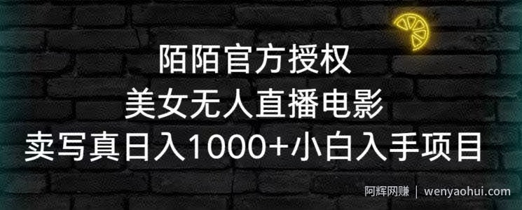 陌陌官方授权美女无人直播电影，卖写真日入1000+小白入手项目【揭秘】