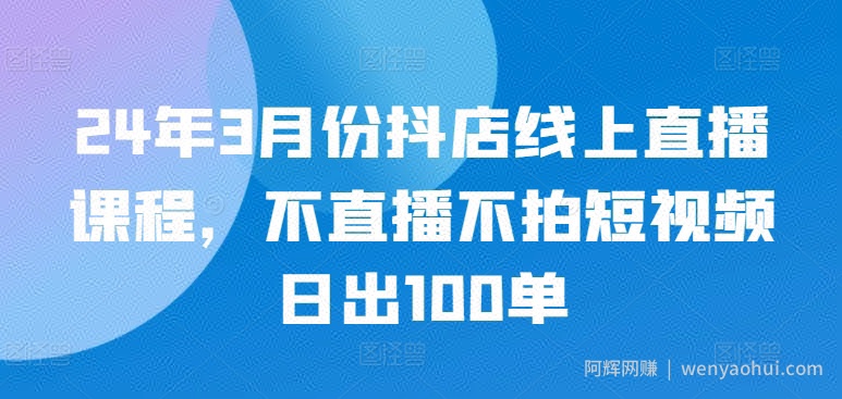 24年3月份抖店线上直播课程，不直播不拍短视频日出100单