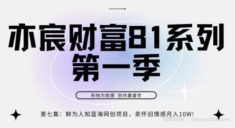 亦宸财富81系列第1季第7集:鲜为人知蓝海网创项目,卖怀旧情感月入10w