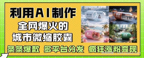 利用AI制作全网爆火的城市微缩胶囊，条条爆款， 多平台分发，疯狂涨粉变现
