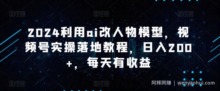2024利用ai改人物模型，视频号实操落地教程，日入200+，每天有收益