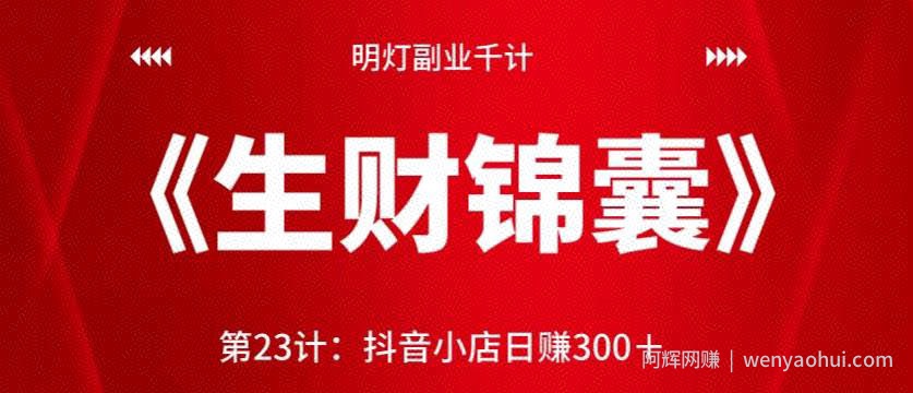 明灯副业千计—《生财锦囊》第23计：抖音小店日赚300＋【视频课程】