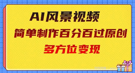 2025AI风景视频,百分百过原创,多方位变现