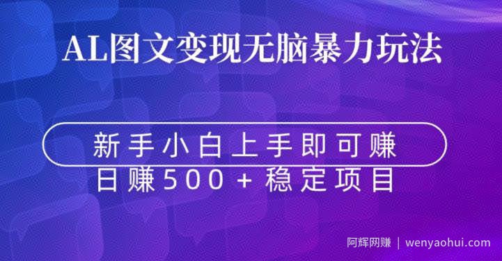 AI图文变现无脑暴力玩法，新手小白上手即可赚，日赚500+稳定项目
