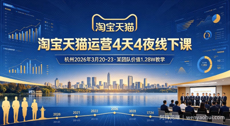 淘宝天猫运营4天4夜杭州2026年3月20-23线下课，某团队价值1.28W的教学