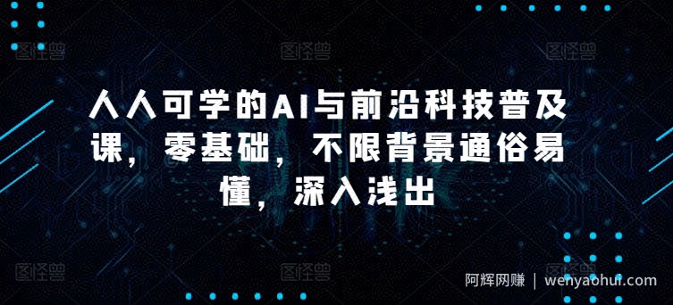 人人可学的AI与前沿科技普及课，零基础，不限背景通俗易懂，深入浅出